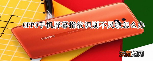 OPPO手机屏幕指纹识别不灵敏怎么办
