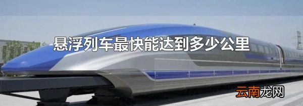 悬浮列车最快能达到多少公里