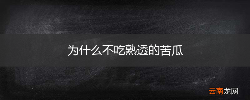 为什么不吃熟透的苦瓜