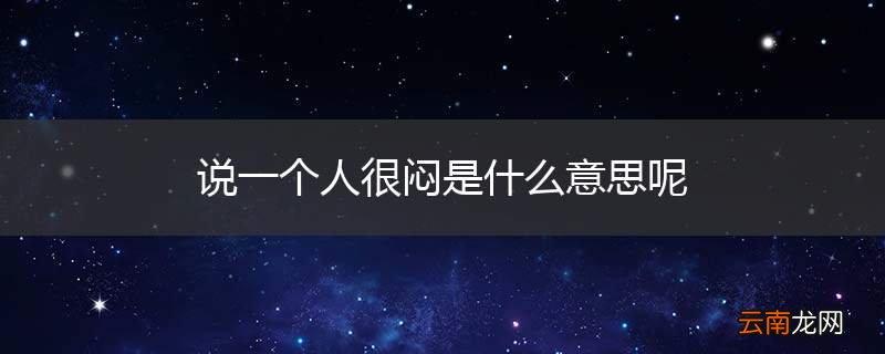 说一个人很闷是什么意思呢