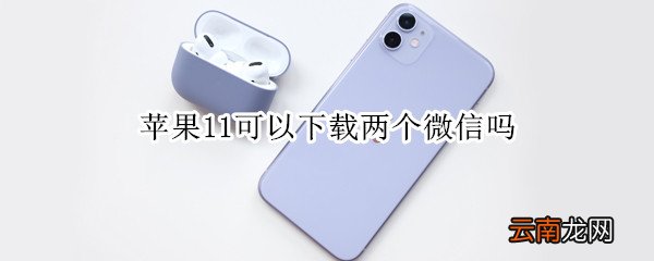 苹果11可以下载两个微信吗