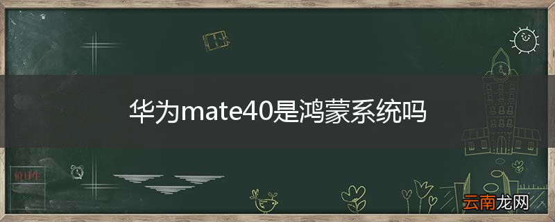 华为mate40是鸿蒙系统吗
