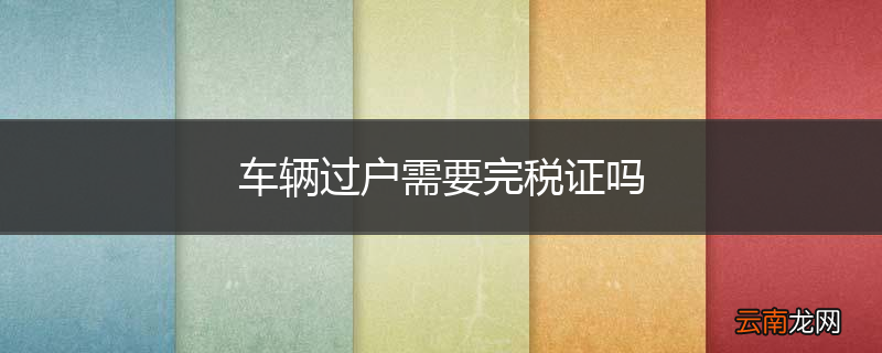 车辆过户需要完税证吗