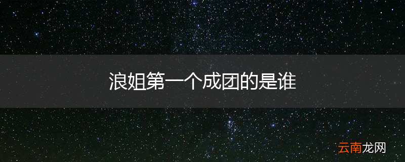 浪姐第一个成团的是谁