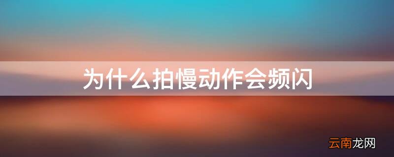 为什么拍慢动作会频闪呢 为什么拍慢动作会频闪