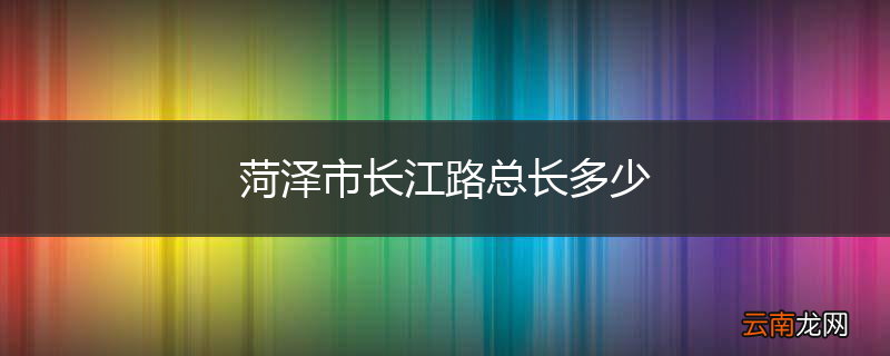 菏泽市长江路总长多少