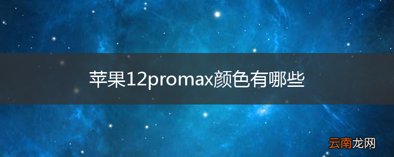苹果12promax颜色有哪些