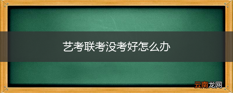 艺考联考没考好怎么办