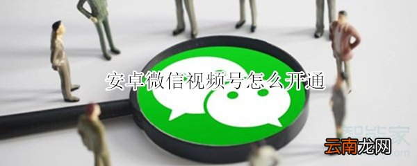 安卓微信视频号怎么开通