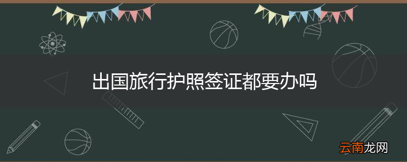 出国旅行护照签证都要办吗