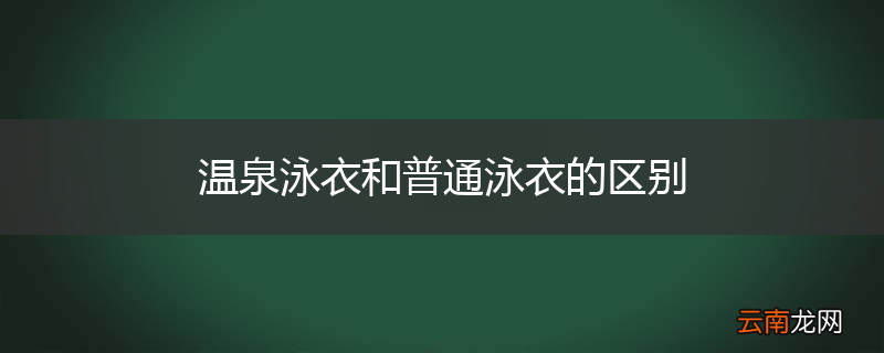 温泉泳衣和普通泳衣的区别