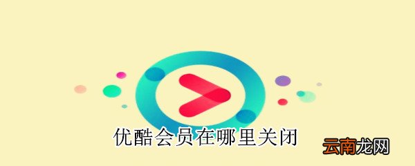 优酷会员在哪里关闭