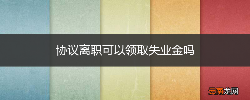 协议离职可以领取失业金吗