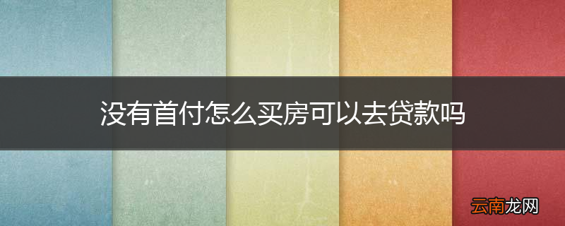 没有首付怎么买房可以去贷款吗
