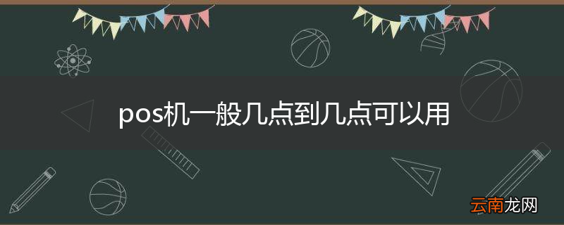 pos机一般几点到几点可以用