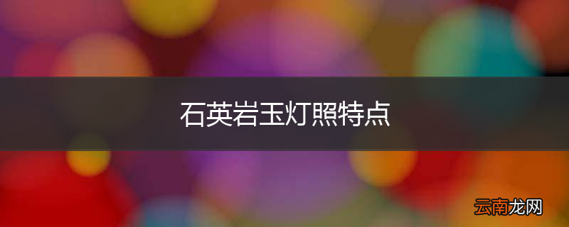 石英岩玉灯照特点