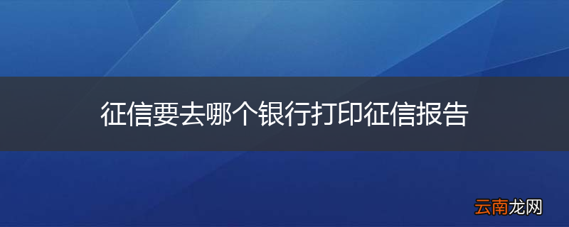征信要去哪个银行打印征信报告