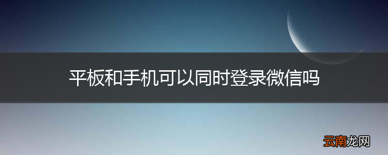 平板和手机可以同时登录微信吗