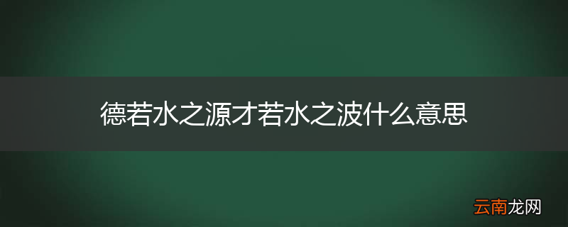 德若水之源才若水之波什么意思
