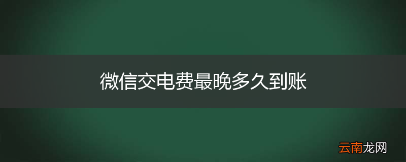 微信交电费最晚多久到账