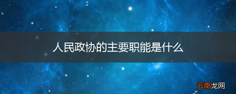人民政协的主要职能是什么