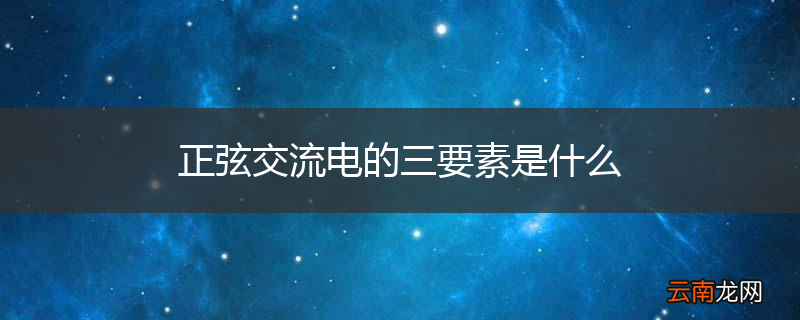 正弦交流电的三要素是什么