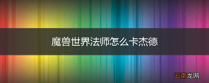 魔兽世界法师怎么卡杰德