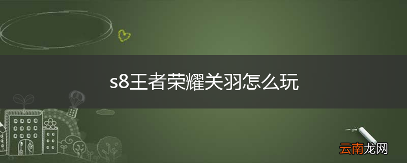 s8王者荣耀关羽怎么玩