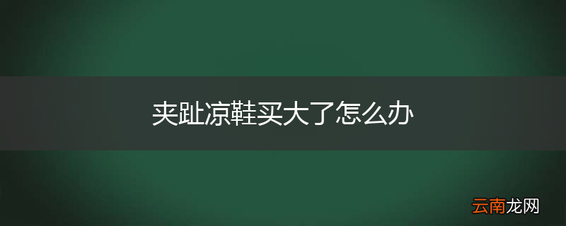 夹趾凉鞋买大了怎么办