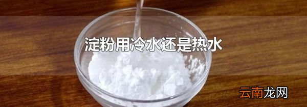 淀粉用冷水还是热水