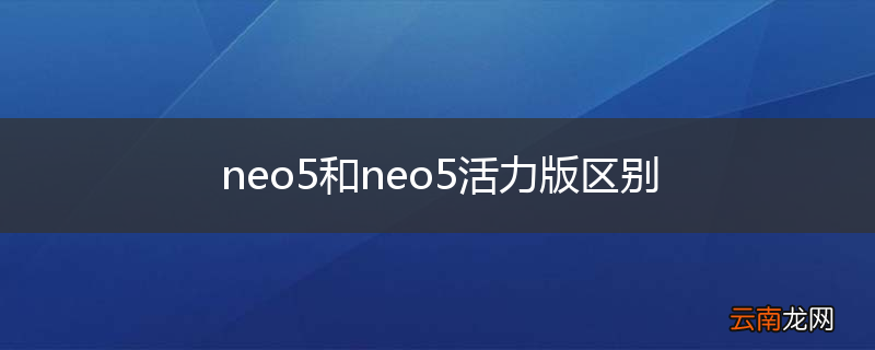 neo5和neo5活力版区别