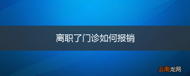 离职了门诊如何报销