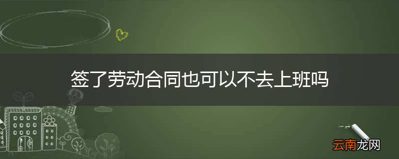 签了劳动合同也可以不去上班吗