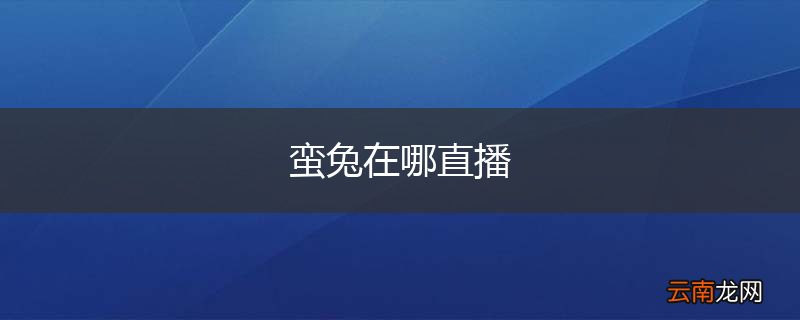 蛮兔在哪直播