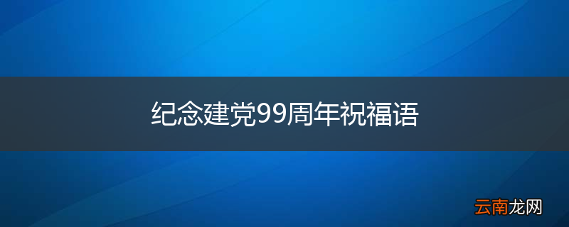 纪念建党99周年祝福语