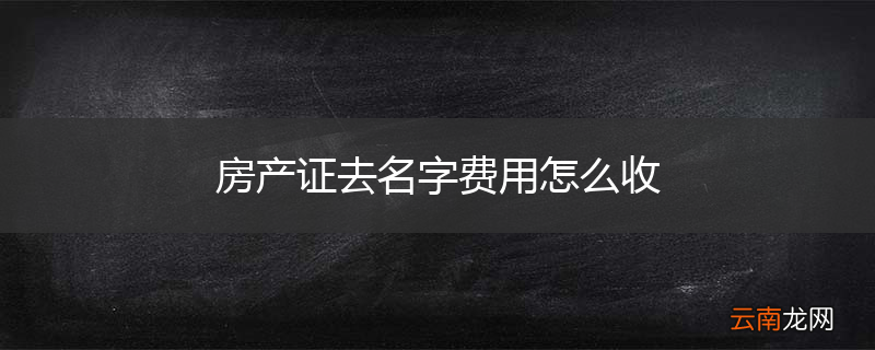 房产证去名字费用怎么收