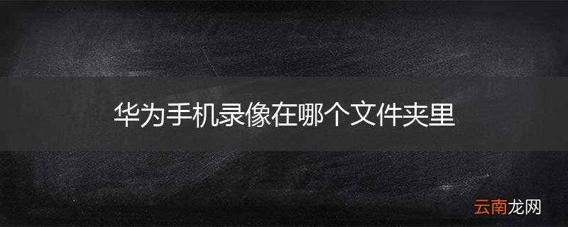 华为手机录像在哪个文件夹里