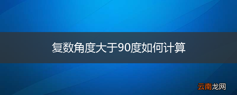 复数角度大于90度如何计算