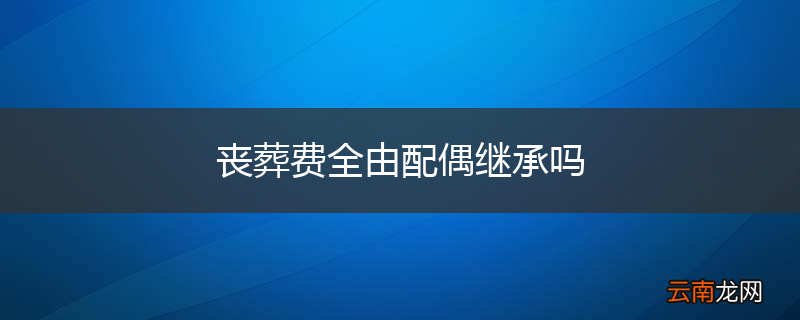 丧葬费全由配偶继承吗