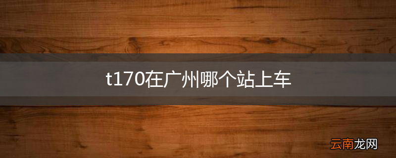t170在广州哪个站上车
