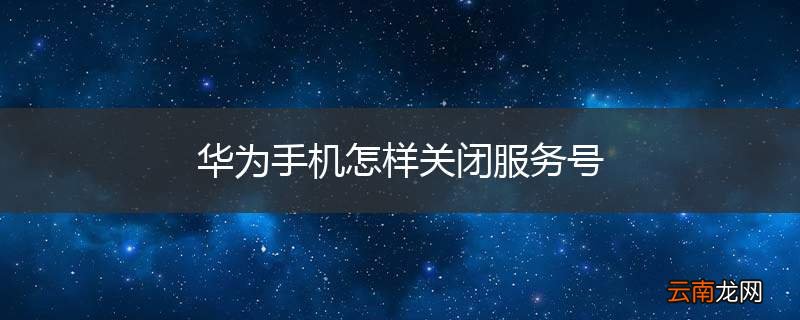 华为手机怎样关闭服务号
