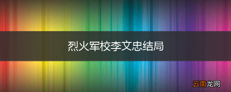 烈火军校李文忠结局