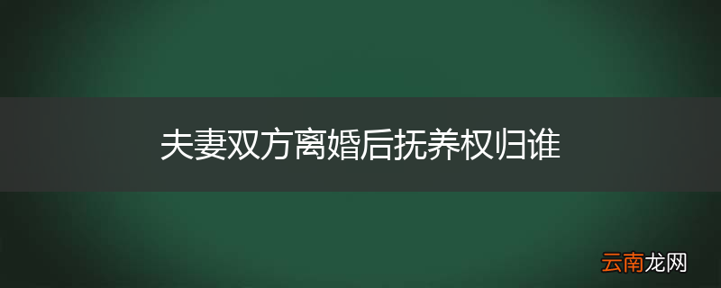 夫妻双方离婚后抚养权归谁