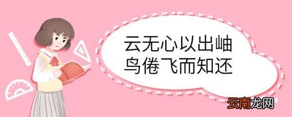云无心以出岫鸟倦飞而知还的意思 云无心以出岫鸟倦飞而知还什么意思