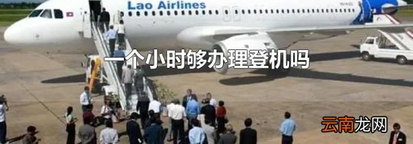 一个小时够办理登机吗