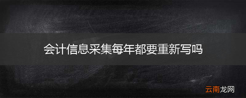 会计信息采集每年都要重新写吗