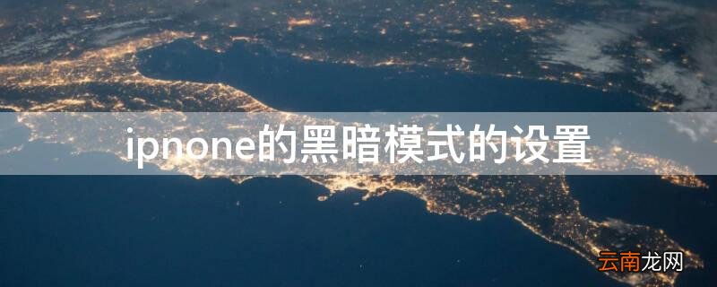 苹果的黑暗模式 ipnone的黑暗模式的设置