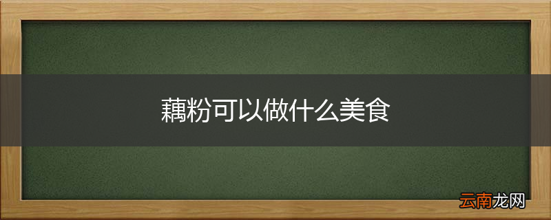 藕粉可以做什么美食