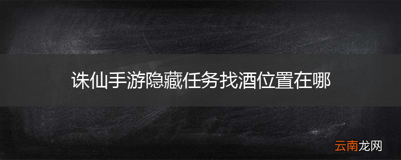 诛仙手游隐藏任务找酒位置在哪
