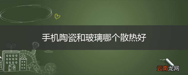 手机陶瓷和玻璃哪个散热好
